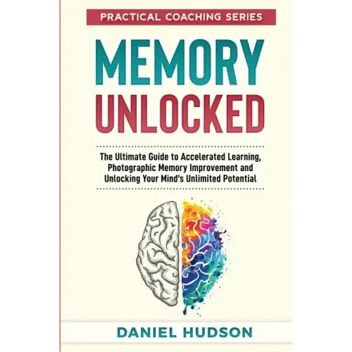 Memory Unlocked: The Ultimate Guide to Accelerated Learning, Photographic Memory Improvement and Unlocking Your Mind
