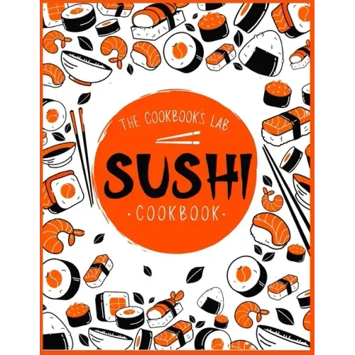 Sushi Cookbook: The Step-by-Step Sushi Guide for beginners with easy to follow, healthy, and Tasty recipes. How to Make Sushi at Home