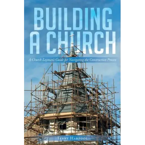 Building a Church: A Church Layman's Guide for Navigating the Construction Process