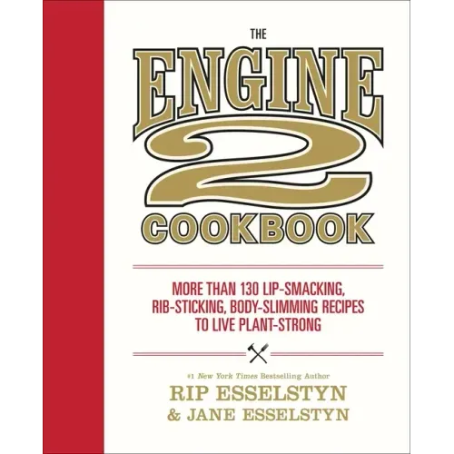 The Engine 2 Cookbook: More Than 130 Lip-Smacking, Rib-Sticking, Body-Slimming Recipes to Live Plant-Strong