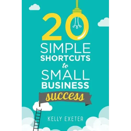 20 Simple Shortcuts to Small Business Success: Marketing, Mindset, Money and Productivity Tips to Help You Run Your Business Better