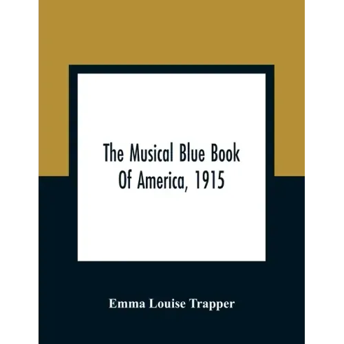 The Musical Blue Book Of America, 1915- Recording In Concise Form The Activities Of Leading Musicians And Those Actively And Prominently Identified Wi
