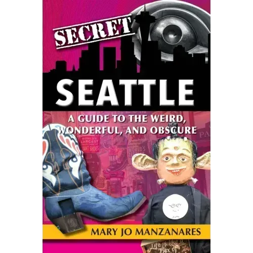 Secret Seattle: A Guide to the Weird, Wonderful, and Obscure