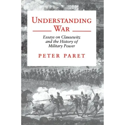 Understanding War: Essays on Clausewitz and the History of Military Power