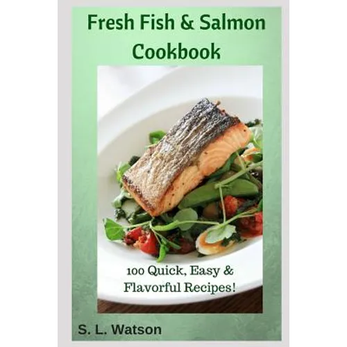 Fresh Fish & Salmon Cookbook: 100 Quick, Easy & Flavorful Recipes