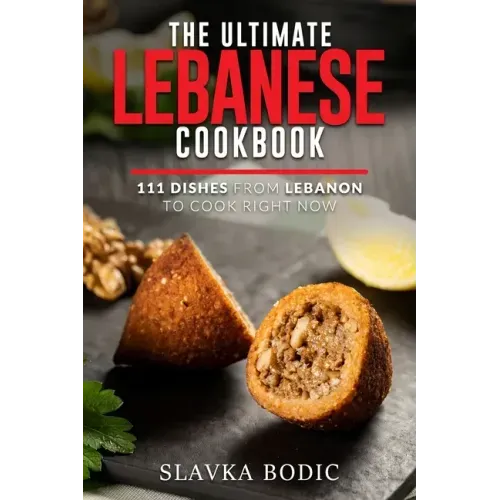 The Ultimate Lebanese Cookbook: 111 Dishes From Lebanon To Cook Right Now
