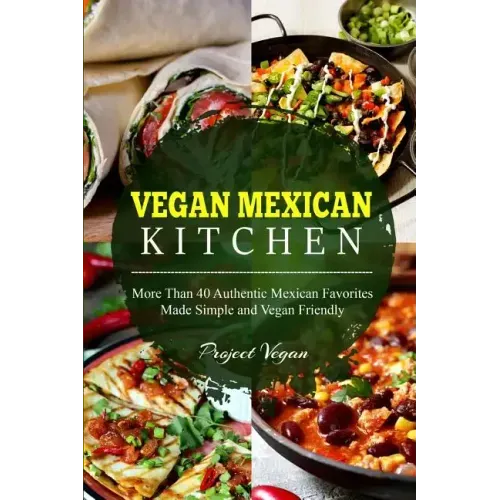 Vegan Mexican Kitchen: More Than 40 Authentic Mexican Favorites Made Simple and Vegan Friendly