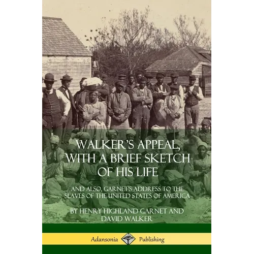 Walker's Appeal, with a Brief Sketch of His Life: And Also, Garnet's Address to the Slaves of the United States of America