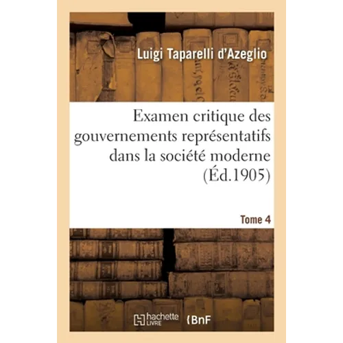 Examen Critique Des Gouvernements Représentatifs Dans La Société Moderne- Tome 4