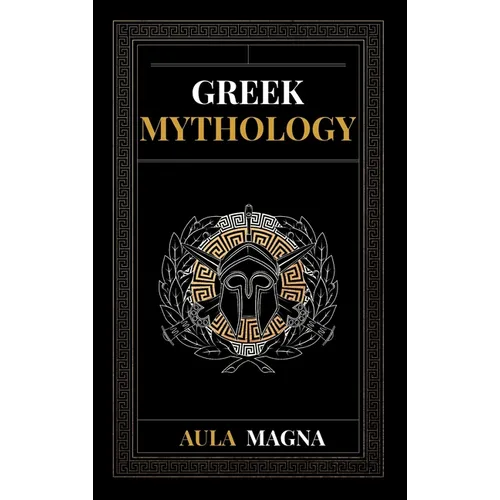 Greek Mythology: The Myths of Ancient Greece from the Origin of the Cosmos and the Appearance of the Titans to the Time of Gods and Men. Invincible He