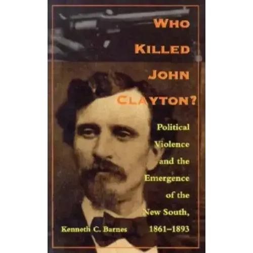 Who Killed John Clayton?: Political Violence and the Emergence of the New South, 1861-1893