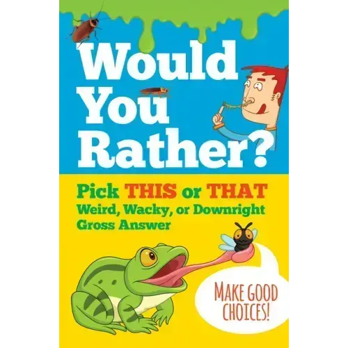 Would You Rather? Pick This or That Weird, Wacky, or Downright Gross Answer