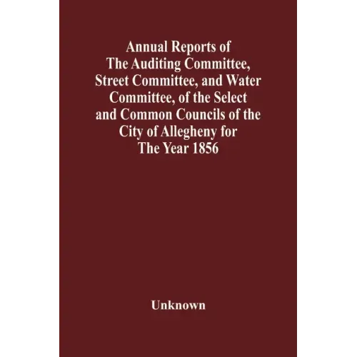 Annual Reports Of The Auditing Committee, Street Committee, And Water Committee, Of The Select And Common Councils Of The City Of Allegheny For The Ye