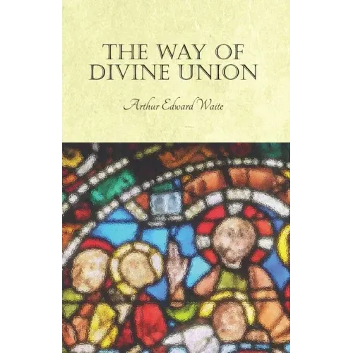 The Way of Divine Union: Being a Doctrine of Experience in the Life of Sanctity, Considered on the Faith of its Testimonies and Interpreted Aft