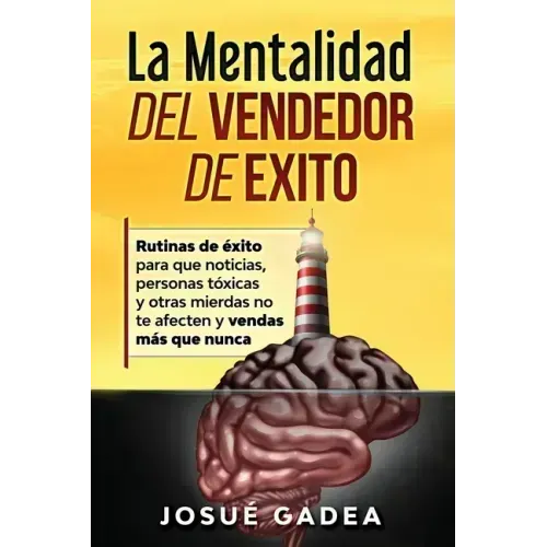 La Mentalidad del Vendedor de Exito. Rutinas de éxito para que noticias, personas tóxicas y otras mierdas no te afecten y vendas más que nunca