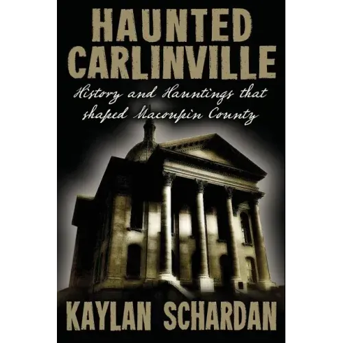 Haunted Carlinville: History and Hauntings that Shaped Macoupin County