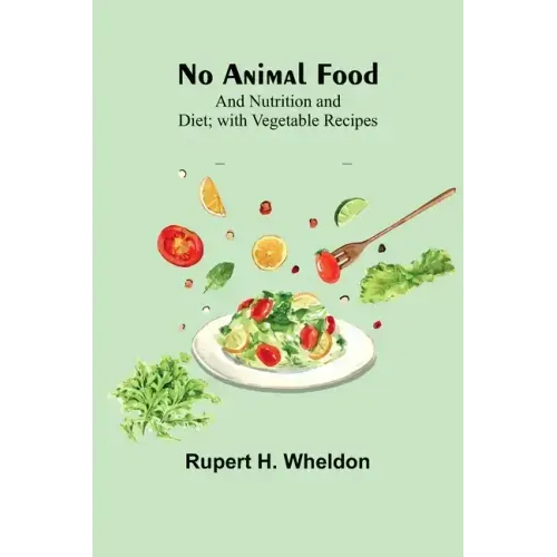 No Animal Food; and Nutrition and Diet; with Vegetable Recipes