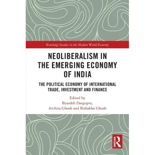 Neoliberalism in the Emerging Economy of India: The Political Economy of International Trade, Investment and Finance