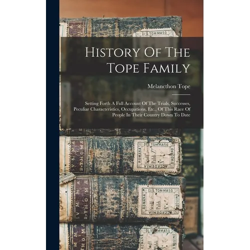 History Of The Tope Family: Setting Forth A Full Account Of The Trials, Successes, Peculiar Characteristics, Occupations, Etc., Of This Race Of Pe
