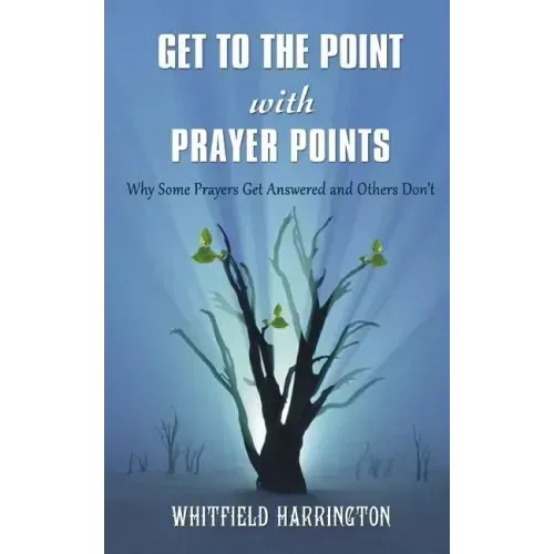 Get To The Point With Prayer Points: Why Some Prayers Get Answered and Others Don't: Why Some Prayers Get Answered and Others Don't