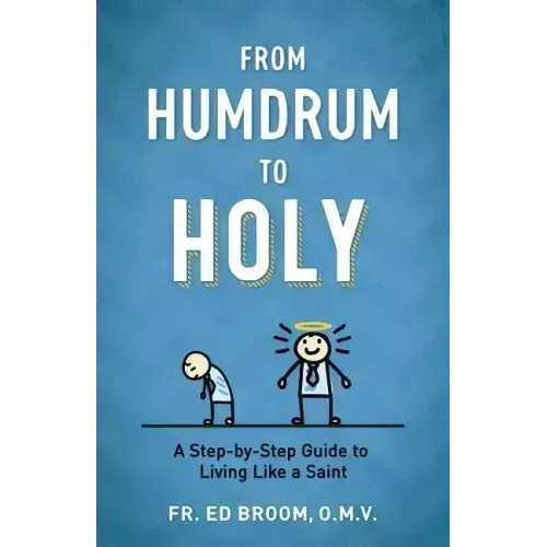 From Humdrum to Holy: A Step-By-Step Guide to Living Like a Saint