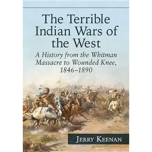 The Terrible Indian Wars of the West: A History from the Whitman Massacre to Wounded Knee, 1846-1890