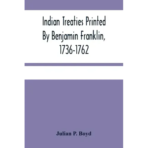 Indian Treaties Printed By Benjamin Franklin, 1736-1762