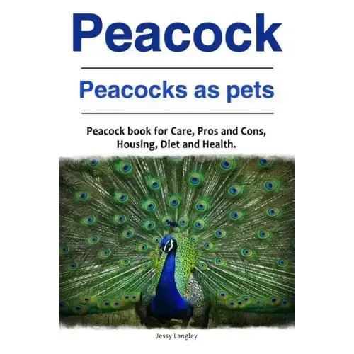 Peacock. Peacocks as pets. Peacock book for Care, Pros and Cons, Housing, Diet and Health.