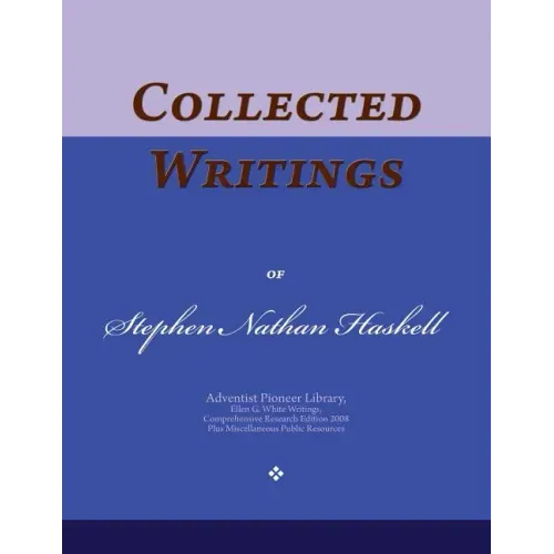 Collected Writings of Stephen Nathan Haskell: Words of the Pioneer Adventists