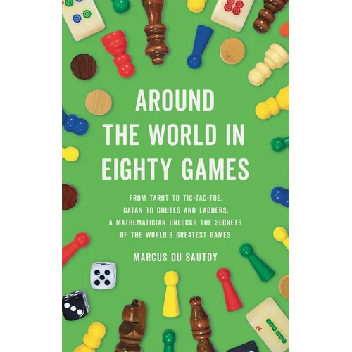 Around the World in Eighty Games: From Tarot to Tic-Tac-Toe, Catan to Chutes and Ladders, a Mathematician Unlocks the Secrets of the World's Greatest