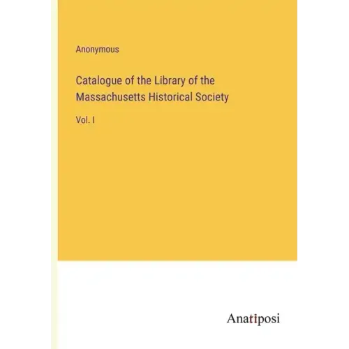 Catalogue of the Library of the Massachusetts Historical Society: Vol. I