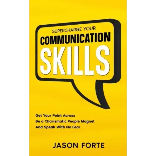 Supercharge Your Communication Skills: Get Your Point Across, Be a Charismatic People Magnet & Speak With No Fear