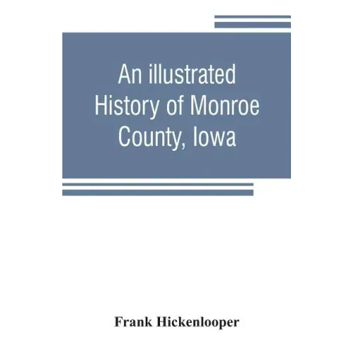 An illustrated history of Monroe County, Iowa: A complete civil, political, and military history of the county, from its earliest period of organizati