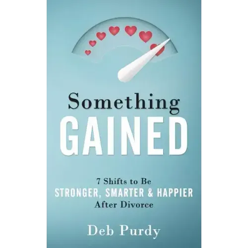 Something Gained: 7 Shifts to Be Stronger, Smarter & Happier After Divorce