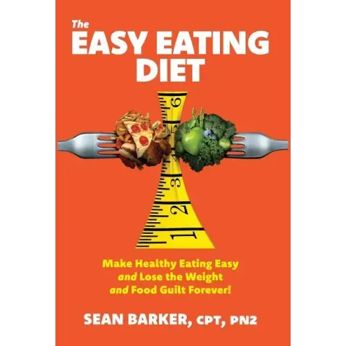 The Easy Eating Diet: Make Healthy Eating Easy and Lose the Weight and Food Guilt Forever!