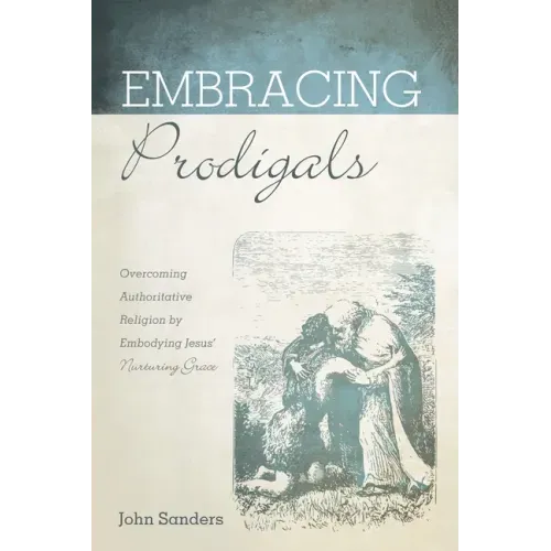 Embracing Prodigals: Overcoming Authoritative Religion by Embodying Jesus' Nurturing Grace