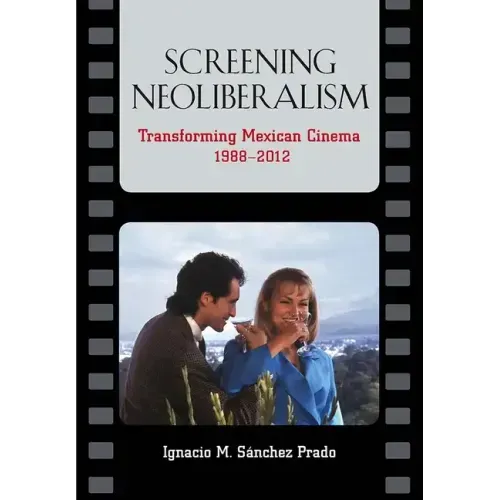 Screening Neoliberalism: Transforming Mexican Cinema, 1988-2012