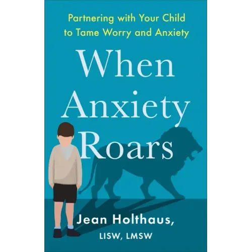 When Anxiety Roars: Partnering with Your Child to Tame Worry and Anxiety