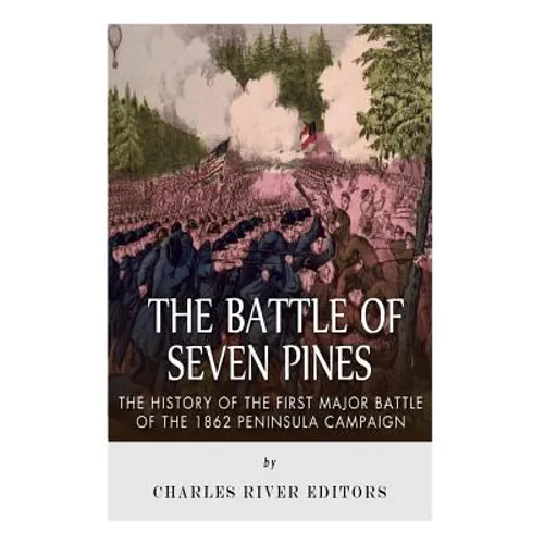 The Battle of Seven Pines: The History of the First Major Battle of the 1862 Peninsula Campaign