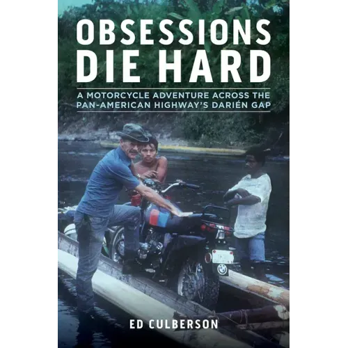 Obsessions Die Hard: A Motorcycle Adventure Across the Pan-American Highway's Darién Gap