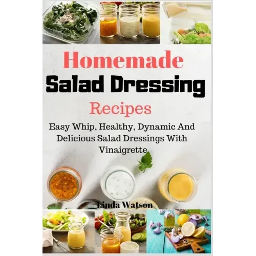 Homemade Salad Dressing Recipes: Easy Whip, Healthy, Dynamic And Delicious Salad Dressings With Vinaigrette