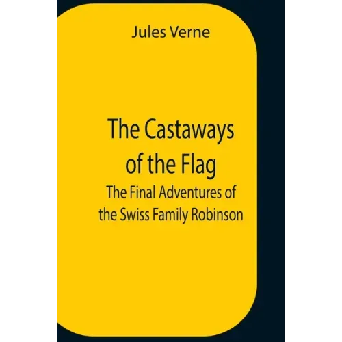 The Castaways Of The Flag; The Final Adventures Of The Swiss Family Robinson