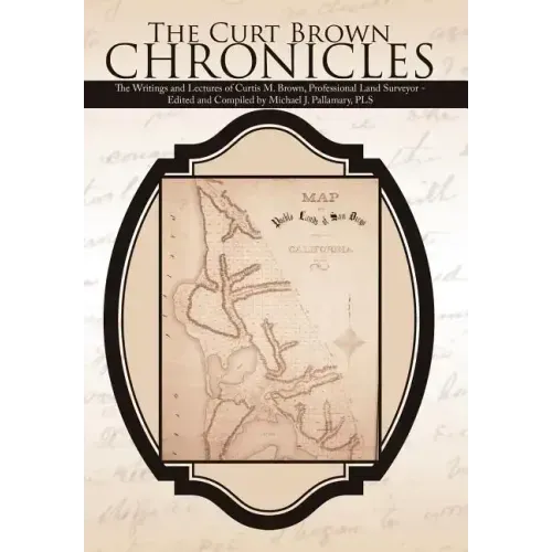 The Curt Brown Chronicles: The Writings and Lectures of Curtis M. Brown, Professional Land Surveyor - Edited and Compiled by Michael J. Pallamary, PLS