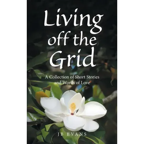 Living off the Grid: A Collection of Short Stories and Words of Love