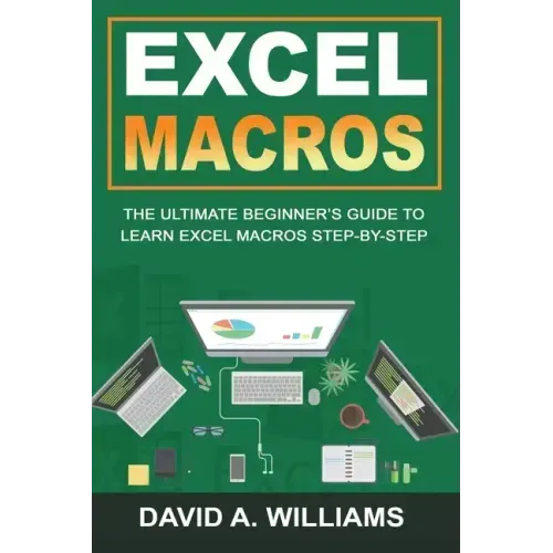 Excel Macros: The Ultimate Beginner's Guide to Learn Excel Macros Step by Step