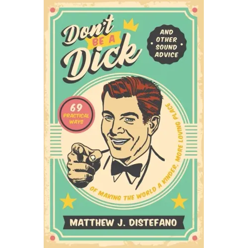 Don't Be a Dick and Other Sound Advice: 69 Practical Ways of Making the World a Kinder, More Loving Place