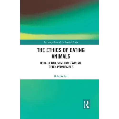 The Ethics of Eating Animals: Usually Bad, Sometimes Wrong, Often Permissible