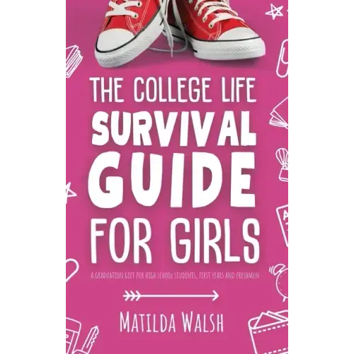The College Life Survival Guide for Girls A Graduation Gift for High School Students, First Years and Freshmen