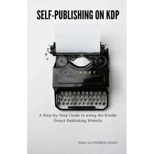 Self-Publishing on KDP: A Step-by-Step Guide to using the Kindle Direct Publishing Website