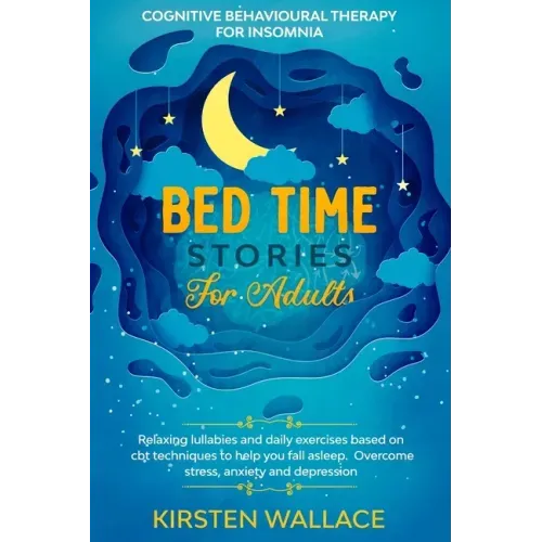 Bedtime Stories for Adults - Cognitive Behavioural Therapy for Insomnia: Relaxing Lullabies and Daily Exercises Based on Cbt Techniques to Help you Fa